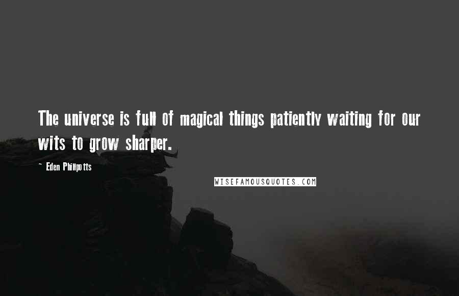 Eden Phillpotts Quotes: The universe is full of magical things patiently waiting for our wits to grow sharper.