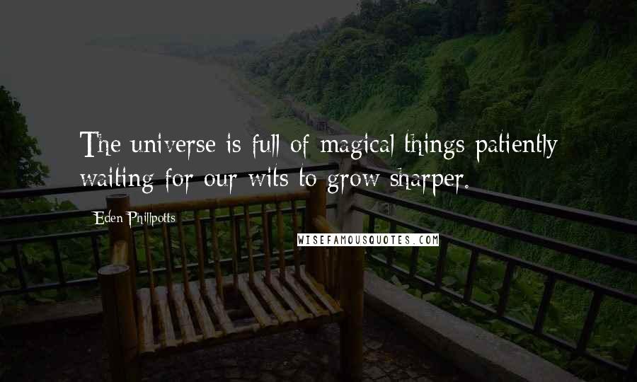 Eden Phillpotts Quotes: The universe is full of magical things patiently waiting for our wits to grow sharper.