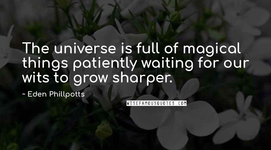 Eden Phillpotts Quotes: The universe is full of magical things patiently waiting for our wits to grow sharper.