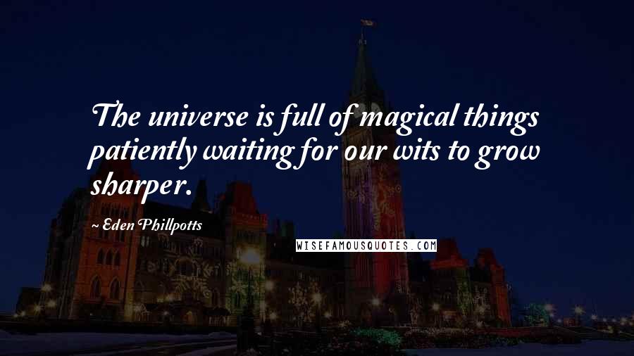 Eden Phillpotts Quotes: The universe is full of magical things patiently waiting for our wits to grow sharper.