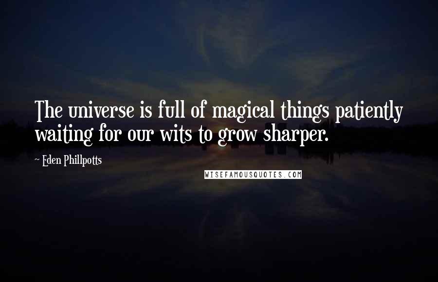 Eden Phillpotts Quotes: The universe is full of magical things patiently waiting for our wits to grow sharper.