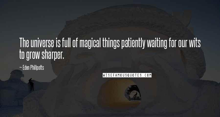 Eden Phillpotts Quotes: The universe is full of magical things patiently waiting for our wits to grow sharper.