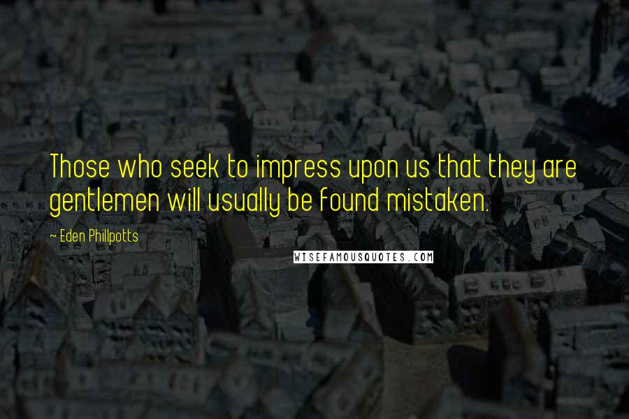 Eden Phillpotts Quotes: Those who seek to impress upon us that they are gentlemen will usually be found mistaken.