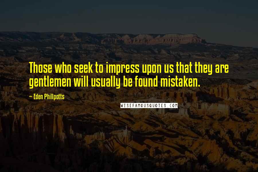 Eden Phillpotts Quotes: Those who seek to impress upon us that they are gentlemen will usually be found mistaken.