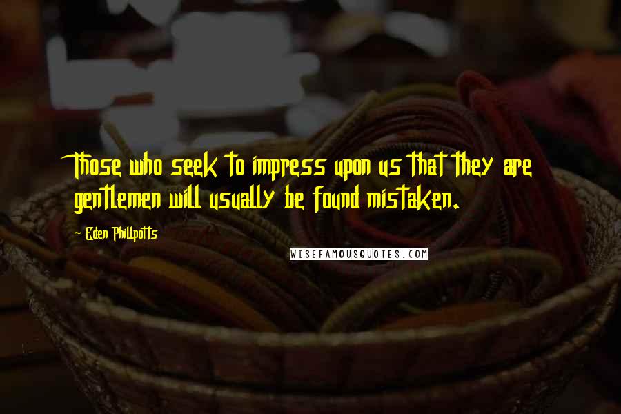 Eden Phillpotts Quotes: Those who seek to impress upon us that they are gentlemen will usually be found mistaken.