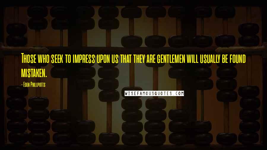 Eden Phillpotts Quotes: Those who seek to impress upon us that they are gentlemen will usually be found mistaken.