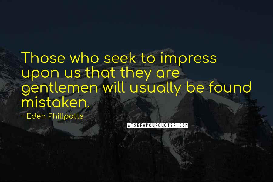 Eden Phillpotts Quotes: Those who seek to impress upon us that they are gentlemen will usually be found mistaken.