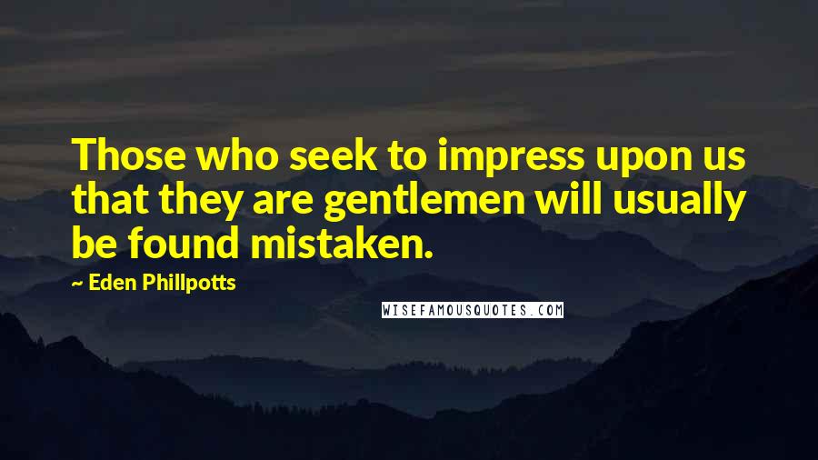 Eden Phillpotts Quotes: Those who seek to impress upon us that they are gentlemen will usually be found mistaken.