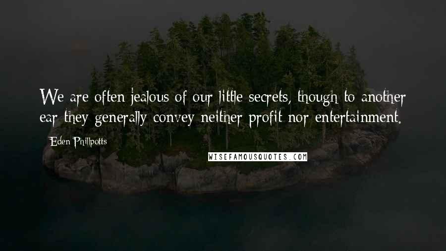 Eden Phillpotts Quotes: We are often jealous of our little secrets, though to another ear they generally convey neither profit nor entertainment.