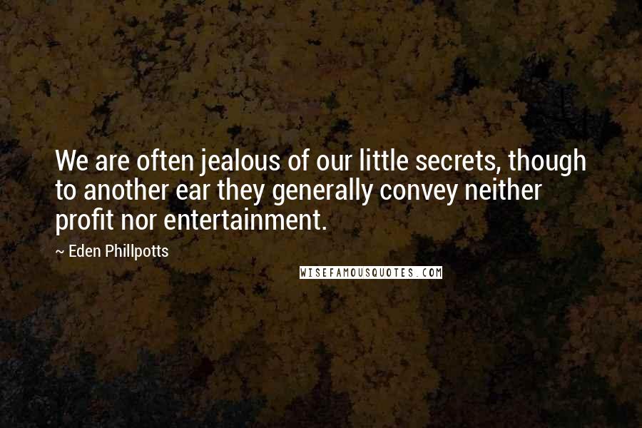 Eden Phillpotts Quotes: We are often jealous of our little secrets, though to another ear they generally convey neither profit nor entertainment.