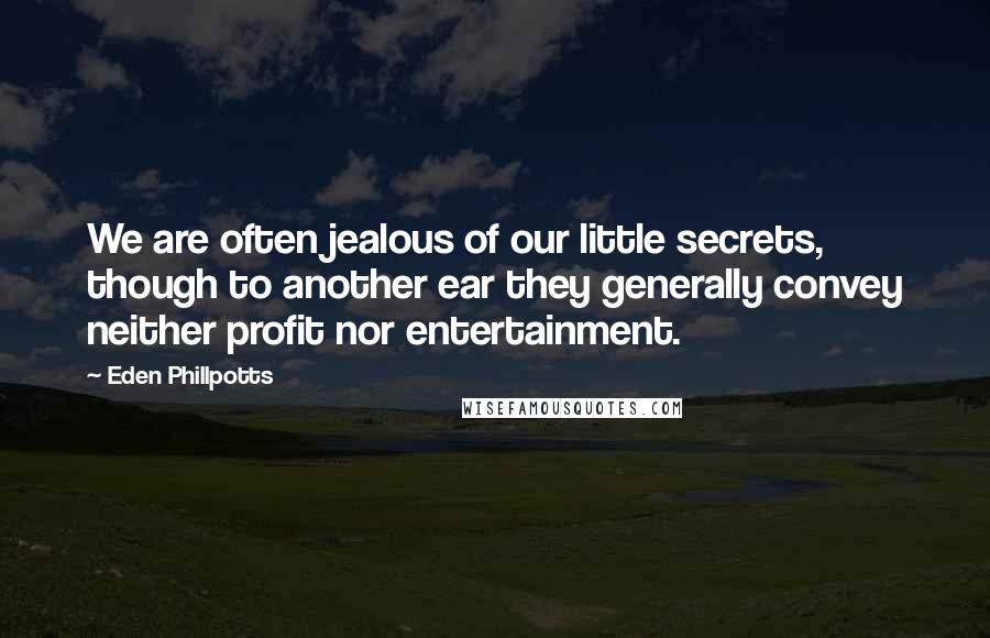 Eden Phillpotts Quotes: We are often jealous of our little secrets, though to another ear they generally convey neither profit nor entertainment.