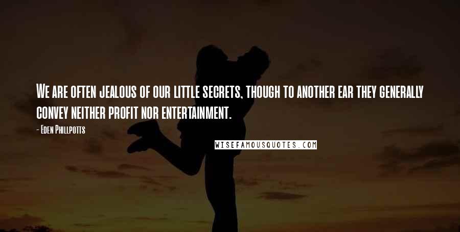 Eden Phillpotts Quotes: We are often jealous of our little secrets, though to another ear they generally convey neither profit nor entertainment.