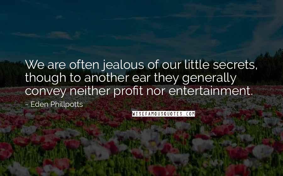 Eden Phillpotts Quotes: We are often jealous of our little secrets, though to another ear they generally convey neither profit nor entertainment.