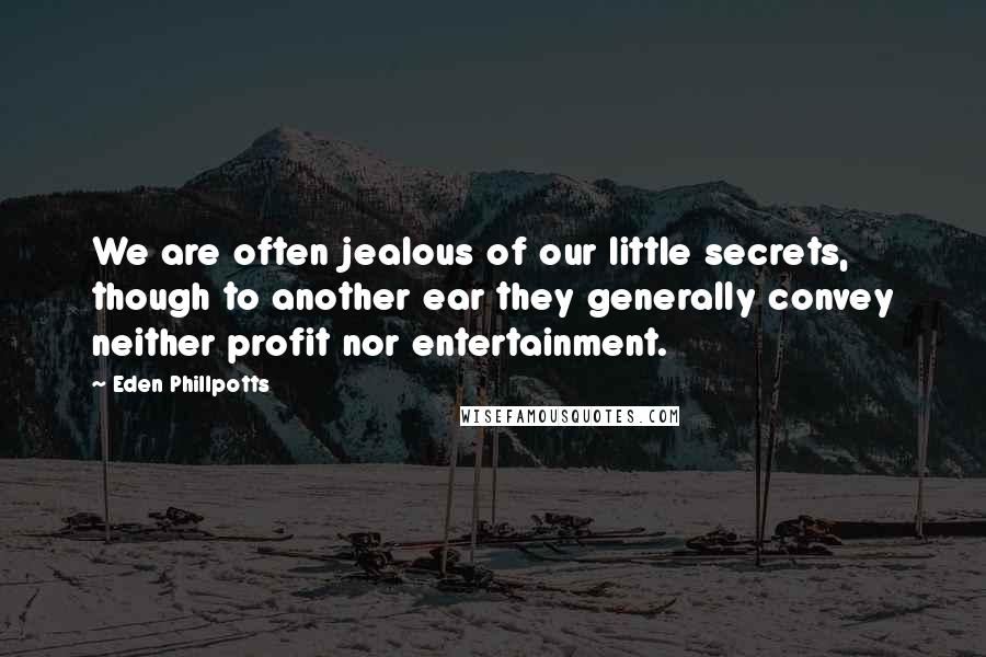 Eden Phillpotts Quotes: We are often jealous of our little secrets, though to another ear they generally convey neither profit nor entertainment.