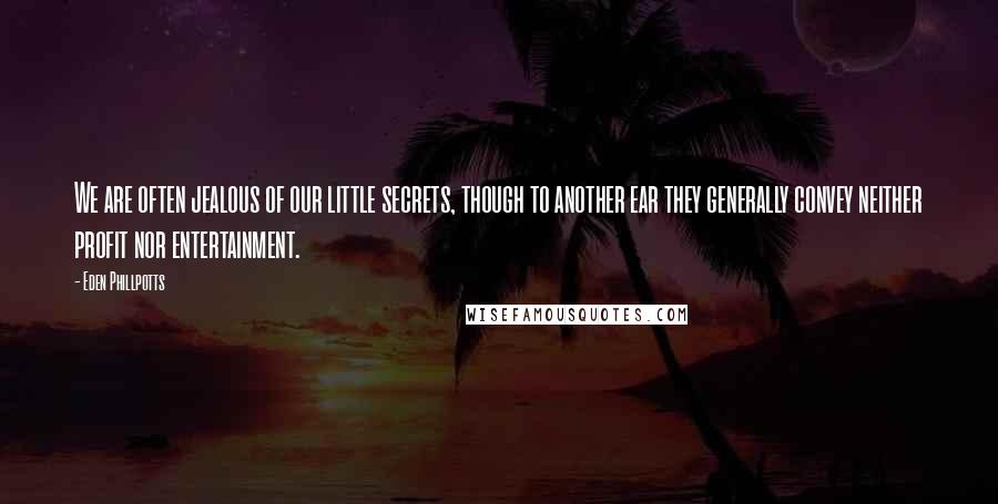 Eden Phillpotts Quotes: We are often jealous of our little secrets, though to another ear they generally convey neither profit nor entertainment.