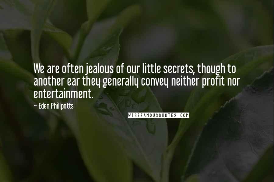 Eden Phillpotts Quotes: We are often jealous of our little secrets, though to another ear they generally convey neither profit nor entertainment.