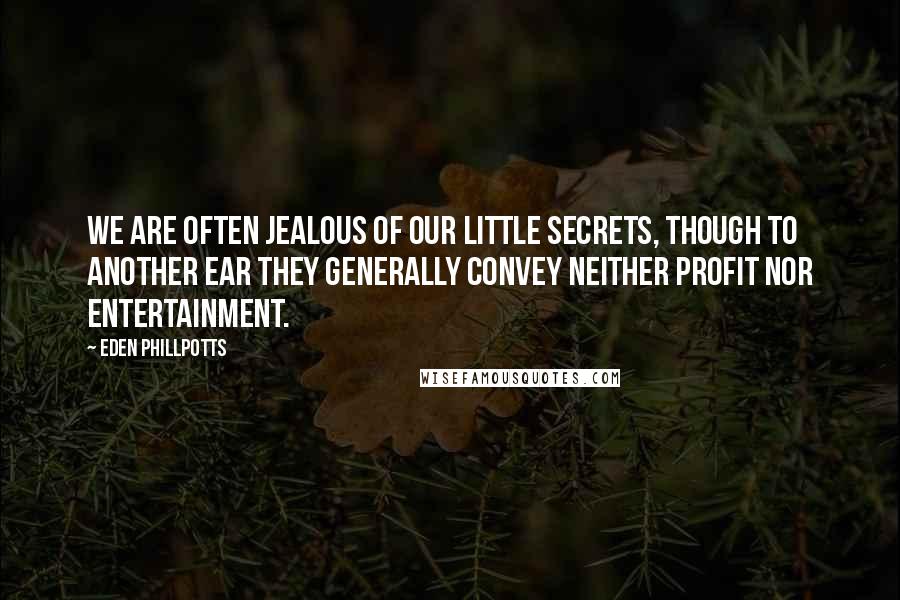 Eden Phillpotts Quotes: We are often jealous of our little secrets, though to another ear they generally convey neither profit nor entertainment.