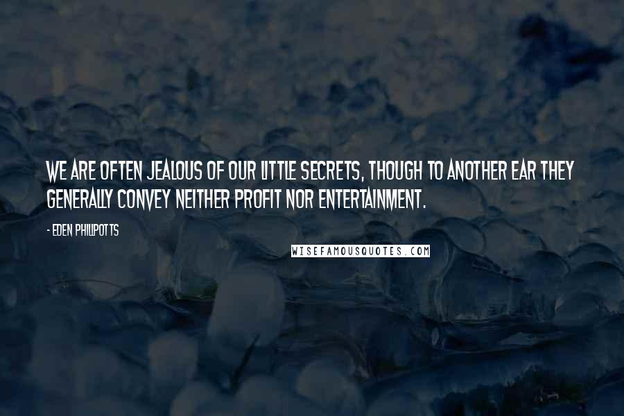 Eden Phillpotts Quotes: We are often jealous of our little secrets, though to another ear they generally convey neither profit nor entertainment.