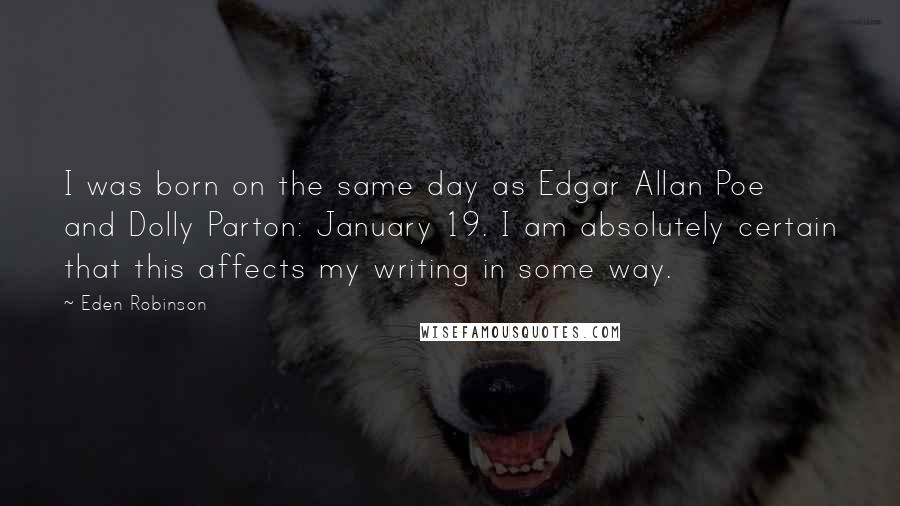 Eden Robinson Quotes: I was born on the same day as Edgar Allan Poe and Dolly Parton: January 19. I am absolutely certain that this affects my writing in some way.