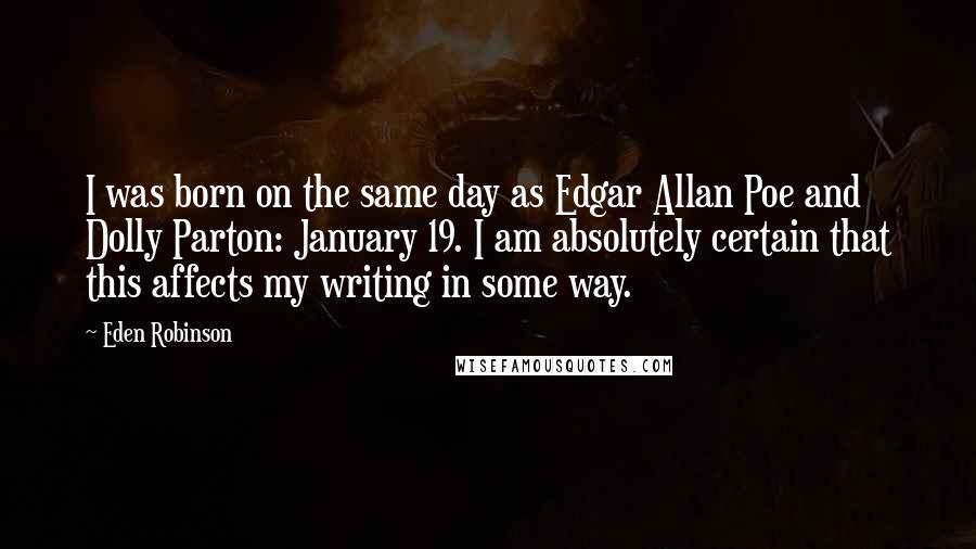 Eden Robinson Quotes: I was born on the same day as Edgar Allan Poe and Dolly Parton: January 19. I am absolutely certain that this affects my writing in some way.