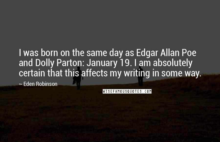 Eden Robinson Quotes: I was born on the same day as Edgar Allan Poe and Dolly Parton: January 19. I am absolutely certain that this affects my writing in some way.