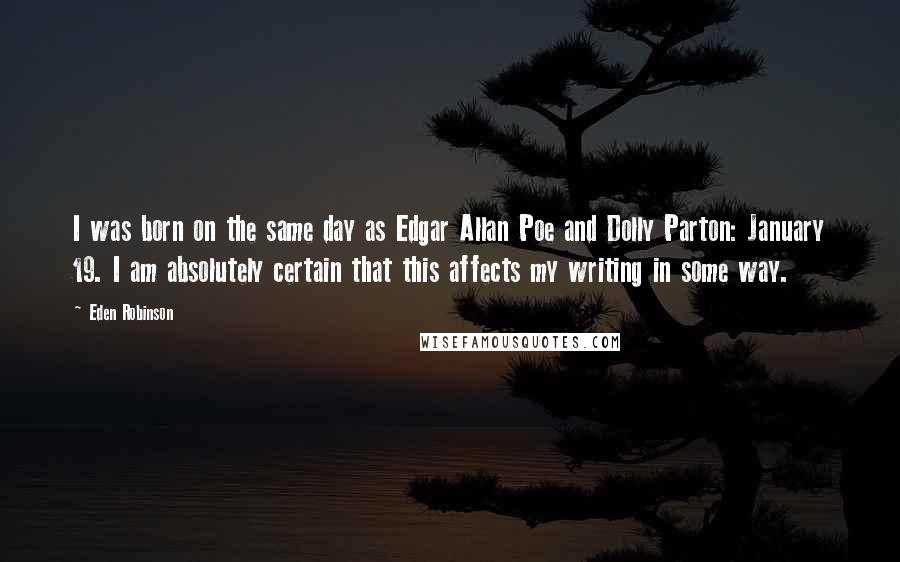 Eden Robinson Quotes: I was born on the same day as Edgar Allan Poe and Dolly Parton: January 19. I am absolutely certain that this affects my writing in some way.