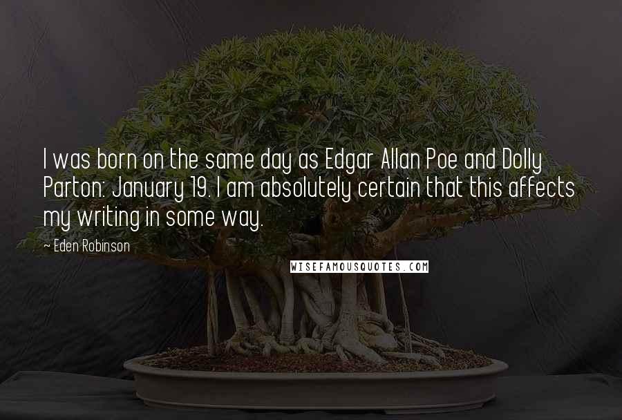 Eden Robinson Quotes: I was born on the same day as Edgar Allan Poe and Dolly Parton: January 19. I am absolutely certain that this affects my writing in some way.