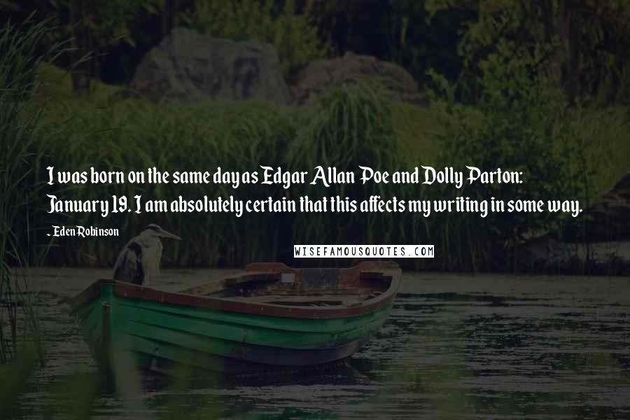 Eden Robinson Quotes: I was born on the same day as Edgar Allan Poe and Dolly Parton: January 19. I am absolutely certain that this affects my writing in some way.