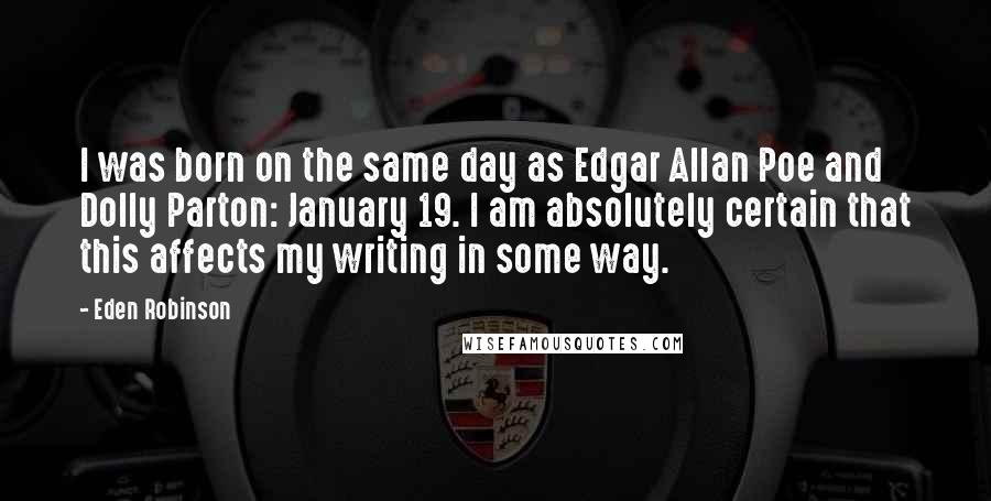 Eden Robinson Quotes: I was born on the same day as Edgar Allan Poe and Dolly Parton: January 19. I am absolutely certain that this affects my writing in some way.