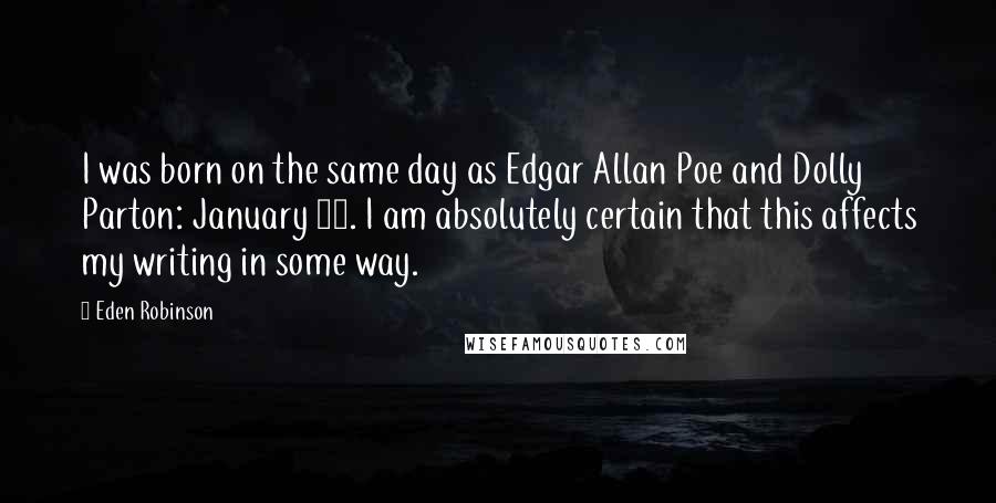 Eden Robinson Quotes: I was born on the same day as Edgar Allan Poe and Dolly Parton: January 19. I am absolutely certain that this affects my writing in some way.