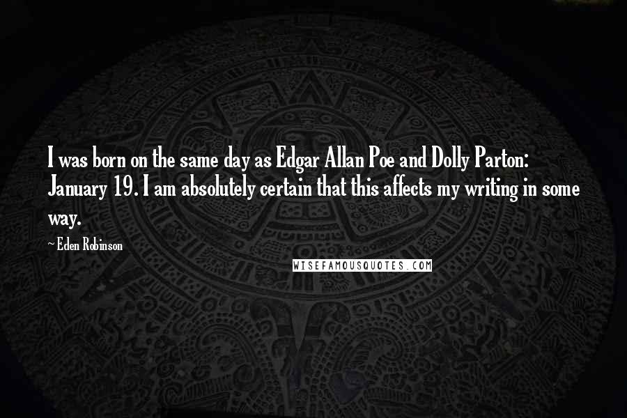 Eden Robinson Quotes: I was born on the same day as Edgar Allan Poe and Dolly Parton: January 19. I am absolutely certain that this affects my writing in some way.