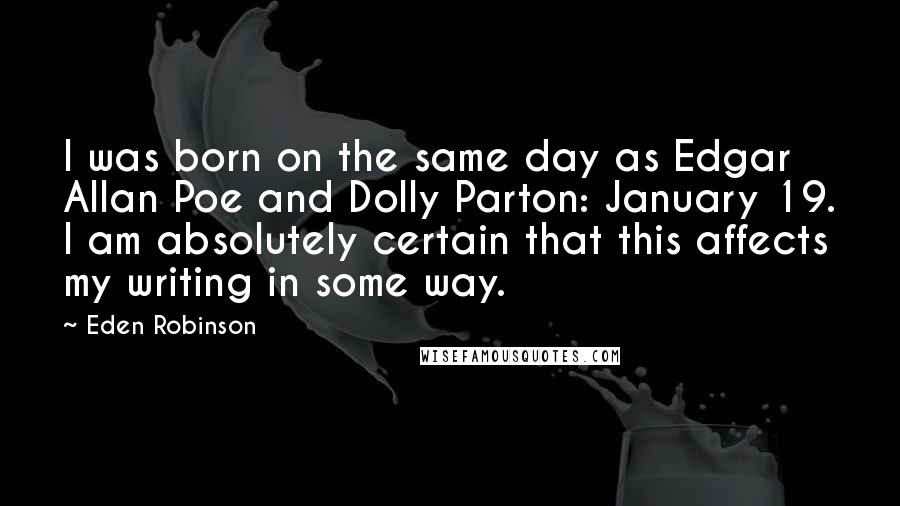 Eden Robinson Quotes: I was born on the same day as Edgar Allan Poe and Dolly Parton: January 19. I am absolutely certain that this affects my writing in some way.