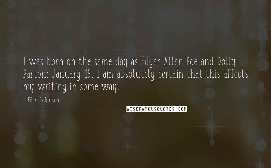 Eden Robinson Quotes: I was born on the same day as Edgar Allan Poe and Dolly Parton: January 19. I am absolutely certain that this affects my writing in some way.