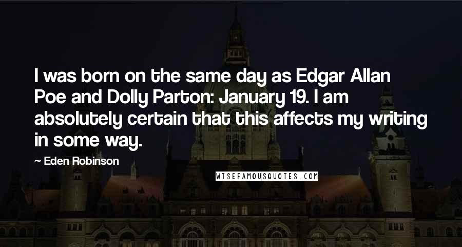 Eden Robinson Quotes: I was born on the same day as Edgar Allan Poe and Dolly Parton: January 19. I am absolutely certain that this affects my writing in some way.