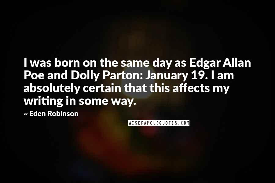 Eden Robinson Quotes: I was born on the same day as Edgar Allan Poe and Dolly Parton: January 19. I am absolutely certain that this affects my writing in some way.