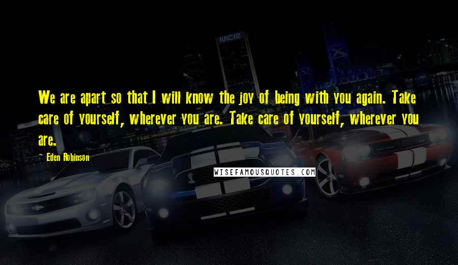 Eden Robinson Quotes: We are apart so that I will know the joy of being with you again. Take care of yourself, wherever you are. Take care of yourself, wherever you are.