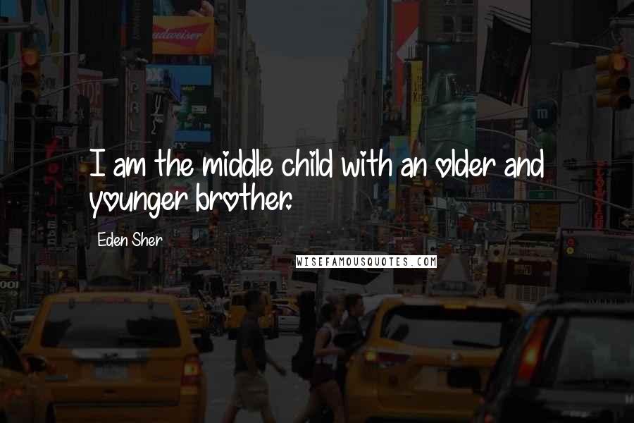 Eden Sher Quotes: I am the middle child with an older and younger brother.