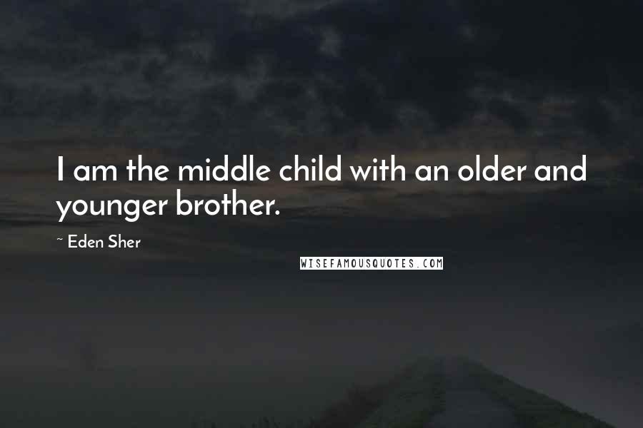 Eden Sher Quotes: I am the middle child with an older and younger brother.