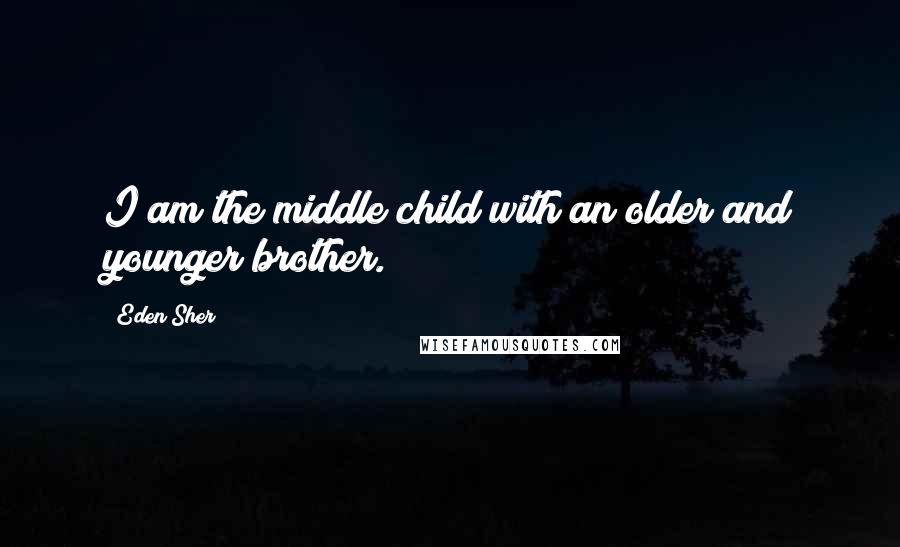 Eden Sher Quotes: I am the middle child with an older and younger brother.