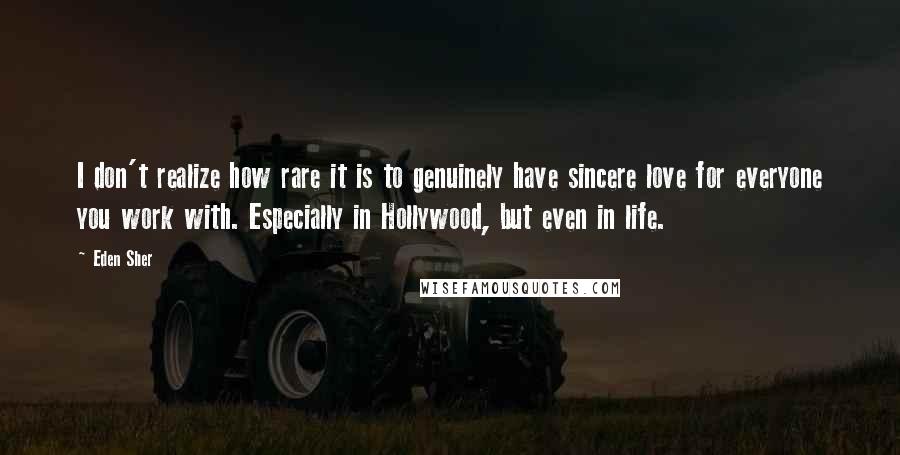 Eden Sher Quotes: I don't realize how rare it is to genuinely have sincere love for everyone you work with. Especially in Hollywood, but even in life.