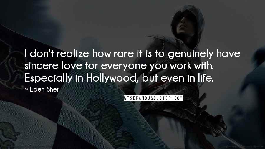 Eden Sher Quotes: I don't realize how rare it is to genuinely have sincere love for everyone you work with. Especially in Hollywood, but even in life.