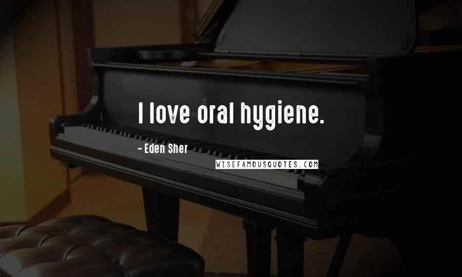 Eden Sher Quotes: I love oral hygiene.