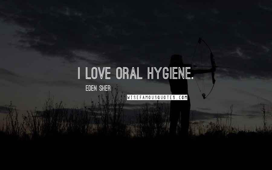 Eden Sher Quotes: I love oral hygiene.
