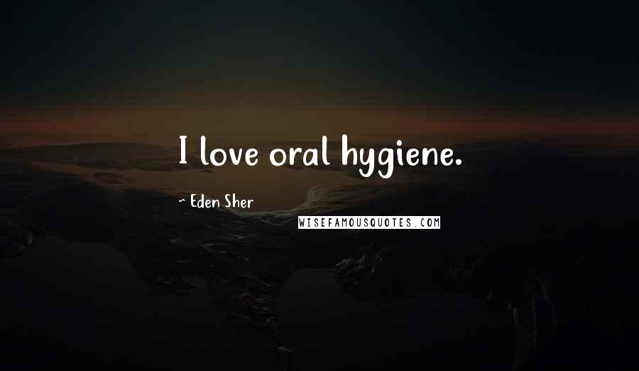 Eden Sher Quotes: I love oral hygiene.