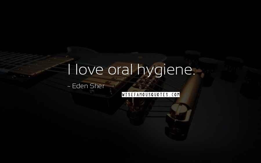 Eden Sher Quotes: I love oral hygiene.