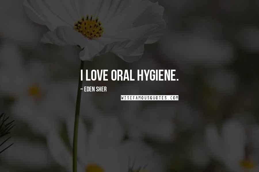 Eden Sher Quotes: I love oral hygiene.