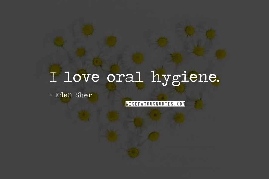 Eden Sher Quotes: I love oral hygiene.