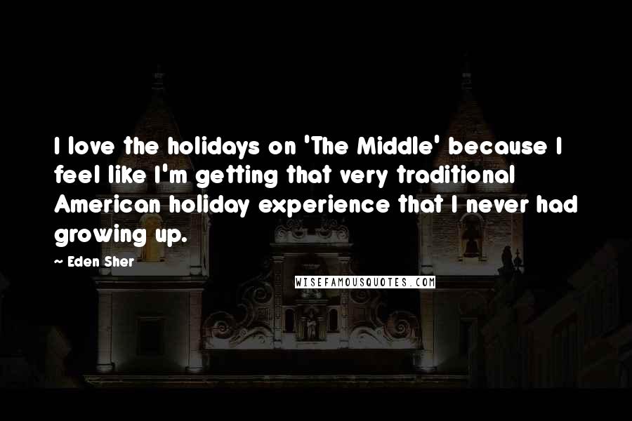 Eden Sher Quotes: I love the holidays on 'The Middle' because I feel like I'm getting that very traditional American holiday experience that I never had growing up.