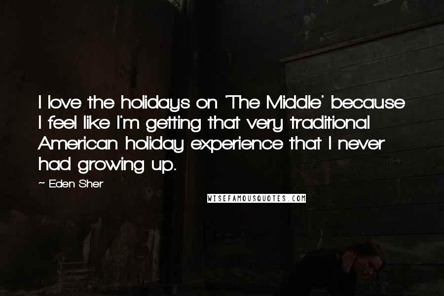 Eden Sher Quotes: I love the holidays on 'The Middle' because I feel like I'm getting that very traditional American holiday experience that I never had growing up.