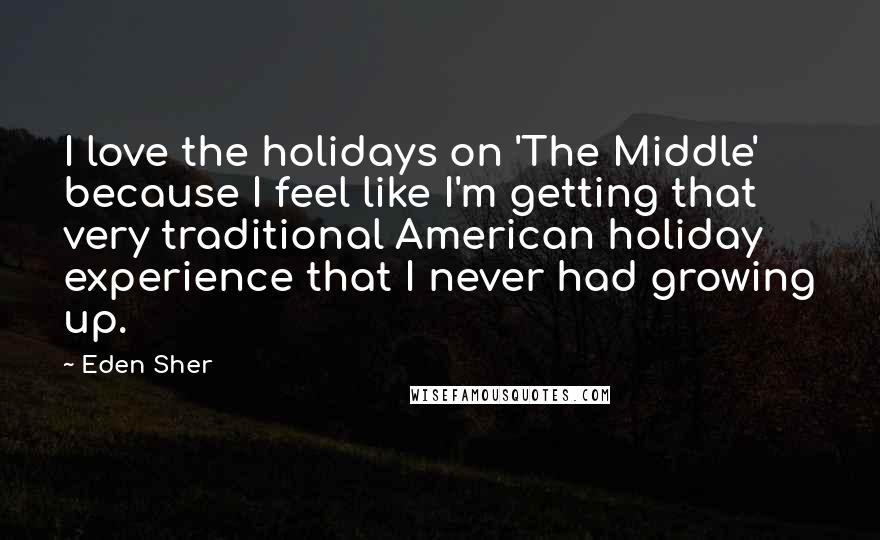 Eden Sher Quotes: I love the holidays on 'The Middle' because I feel like I'm getting that very traditional American holiday experience that I never had growing up.